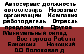 Автосервис-должность автослесарь › Название организации ­ Компания-работодатель › Отрасль предприятия ­ Другое › Минимальный оклад ­ 40 000 - Все города Работа » Вакансии   . Ненецкий АО,Волоковая д.